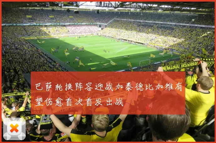 巴萨轮换阵容迎战加泰德比加维有望伤愈首次首发出战
