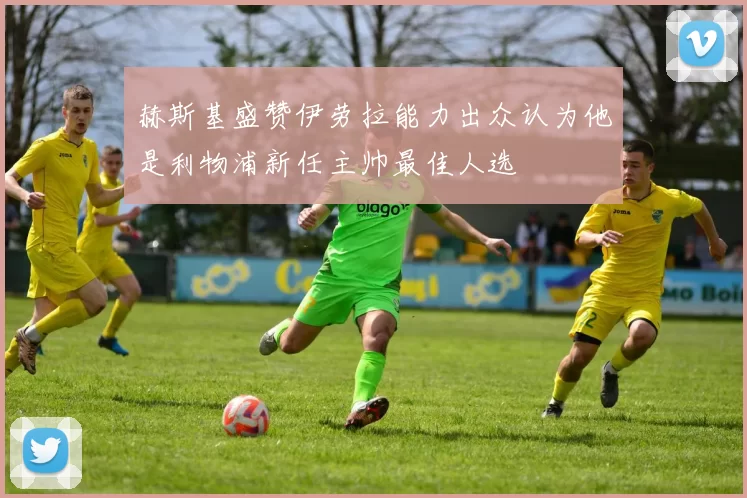 赫斯基盛赞伊劳拉能力出众认为他是利物浦新任主帅最佳人选
