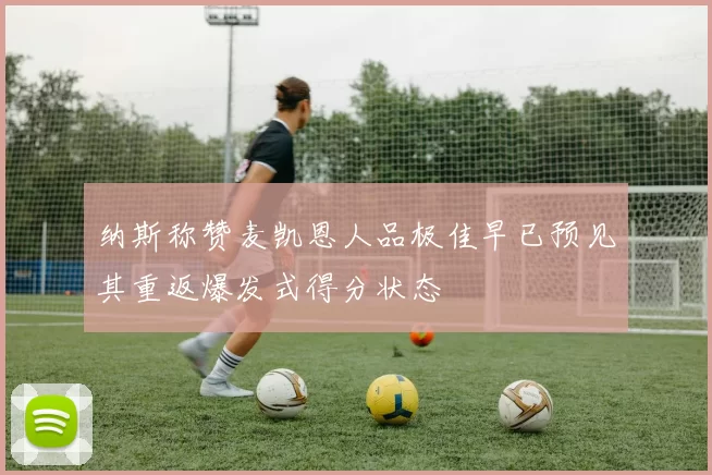 纳斯称赞麦凯恩人品极佳早已预见其重返爆发式得分状态