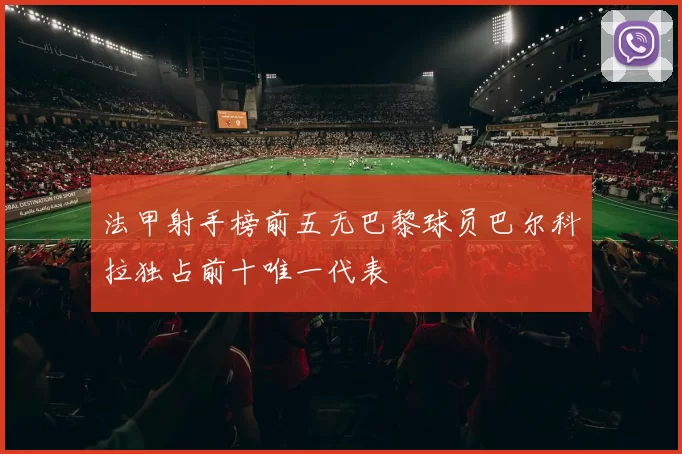 法甲射手榜前五无巴黎球员巴尔科拉独占前十唯一代表