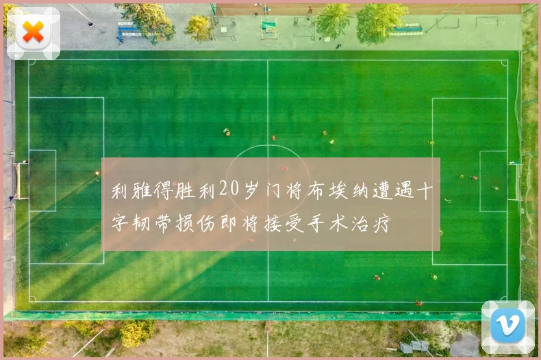利雅得胜利20岁门将布埃纳遭遇十字韧带损伤即将接受手术治疗
