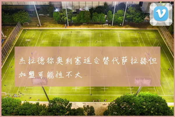 杰拉德称奥利塞适合替代萨拉赫但加盟可能性不大
