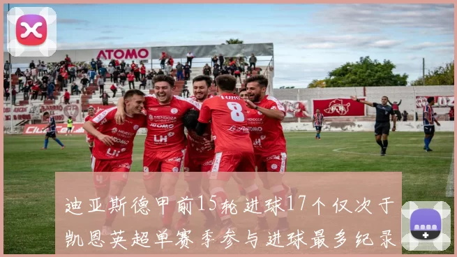 迪亚斯德甲前15轮进球17个仅次于凯恩英超单赛季参与进球最多纪录为18个