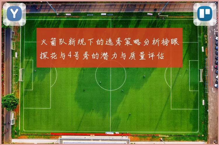 火箭队新规下的选秀策略分析榜眼探花与4号秀的潜力与质量评估