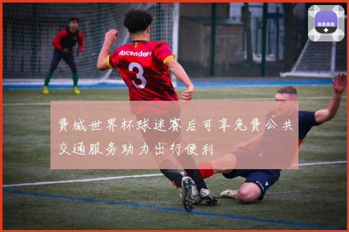 费城世界杯球迷赛后可享免费公共交通服务助力出行便利